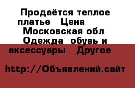 Продаётся теплое платье › Цена ­ 700 - Московская обл. Одежда, обувь и аксессуары » Другое   